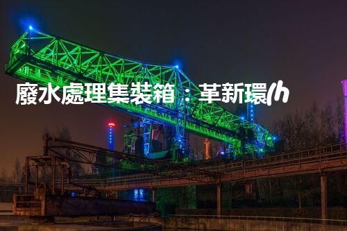 廢水處理集裝箱：革新環(huán)保技術(shù)，解決污染難題！